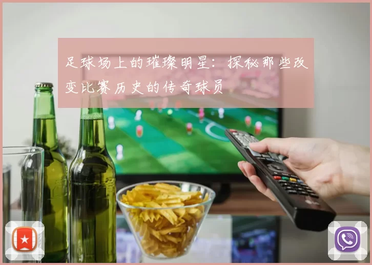 足球场上的璀璨明星：探秘那些改变比赛历史的传奇球员