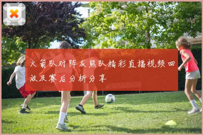 火箭队对阵灰熊队精彩直播视频回放及赛后分析分享