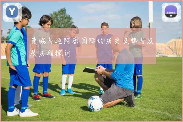 曼城与迈阿密国际的历史交锋与发展历程探讨