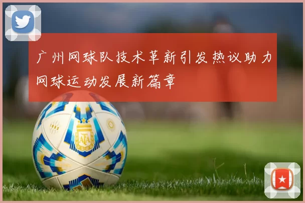 广州网球队技术革新引发热议助力网球运动发展新篇章