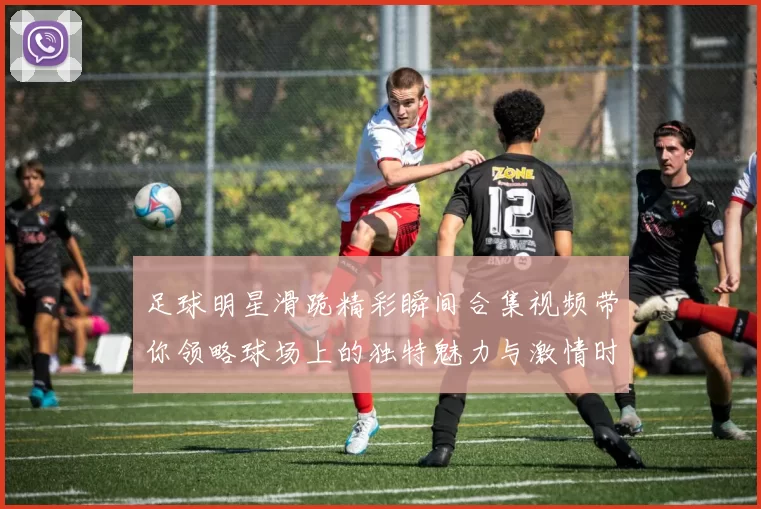 足球明星滑跪精彩瞬间合集视频带你领略球场上的独特魅力与激情时刻