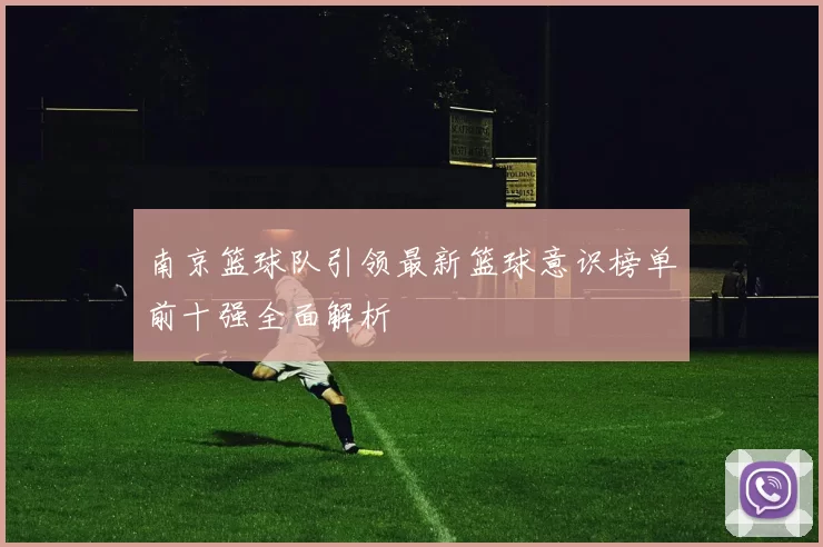 南京篮球队引领最新篮球意识榜单前十强全面解析