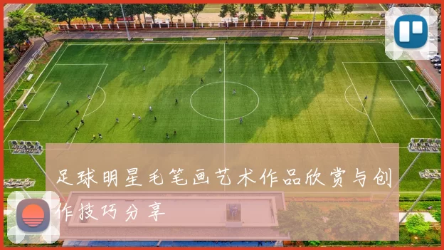 足球明星毛笔画艺术作品欣赏与创作技巧分享