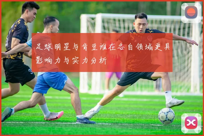 足球明星与肯豆谁在各自领域更具影响力与实力分析