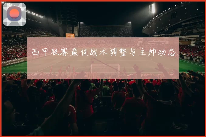西甲联赛最佳战术调整与主帅动态