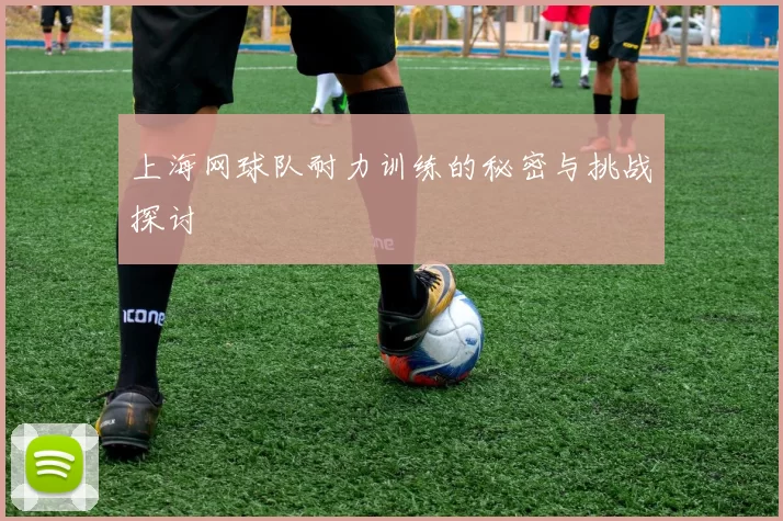 上海网球队耐力训练的秘密与挑战探讨