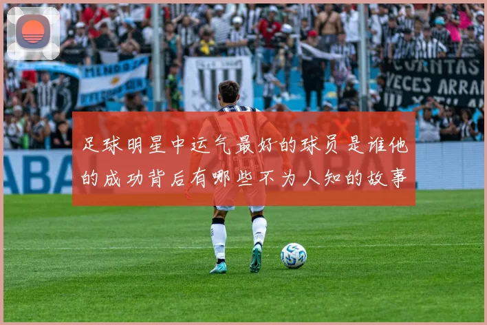 足球明星中运气最好的球员是谁他的成功背后有哪些不为人知的故事