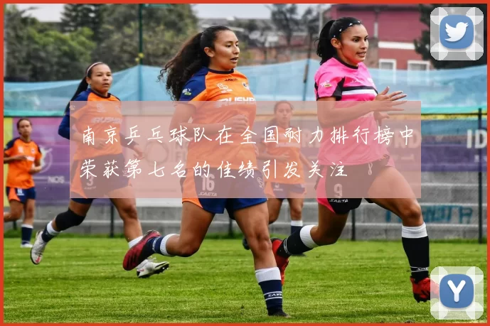 南京乒乓球队在全国耐力排行榜中荣获第七名的佳绩引发关注