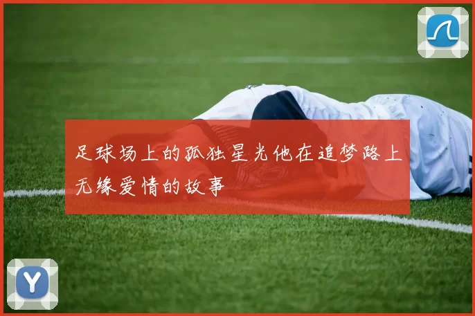 足球场上的孤独星光他在追梦路上无缘爱情的故事