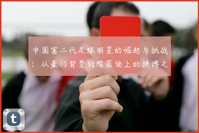 中国富二代足球明星的崛起与挑战：从豪门背景到绿茵场上的拼搏之路
