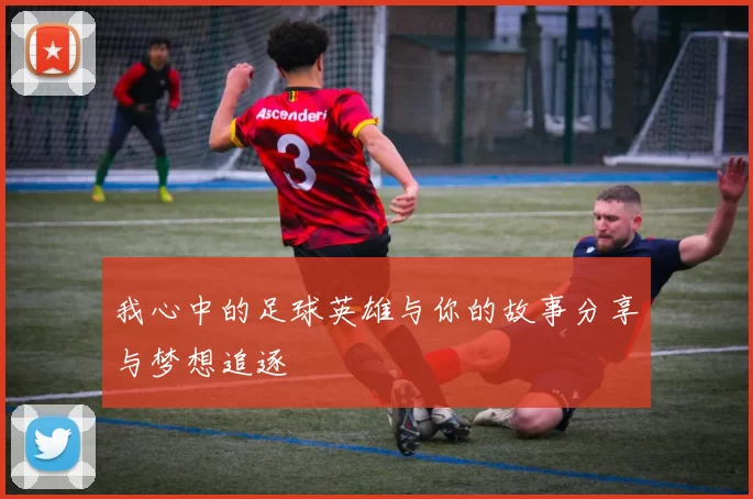 我心中的足球英雄与你的故事分享与梦想追逐