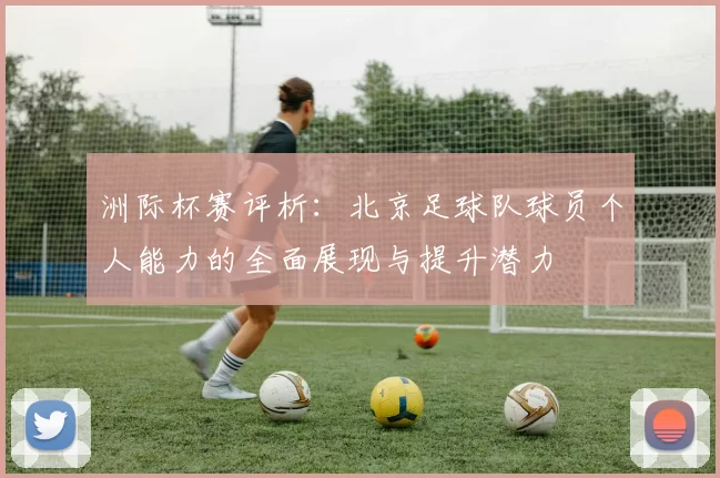 洲际杯赛评析：北京足球队球员个人能力的全面展现与提升潜力