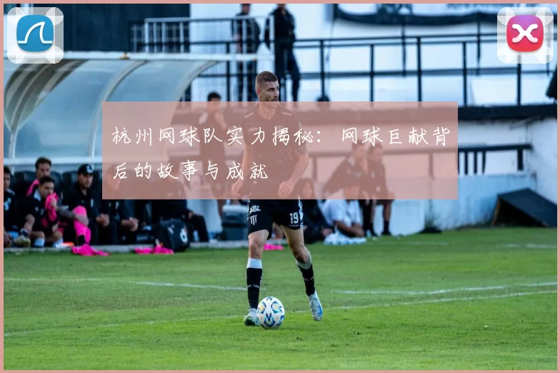 杭州网球队实力揭秘：网球巨献背后的故事与成就