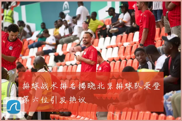 排球战术排名揭晓北京排球队荣登第六位引发热议
