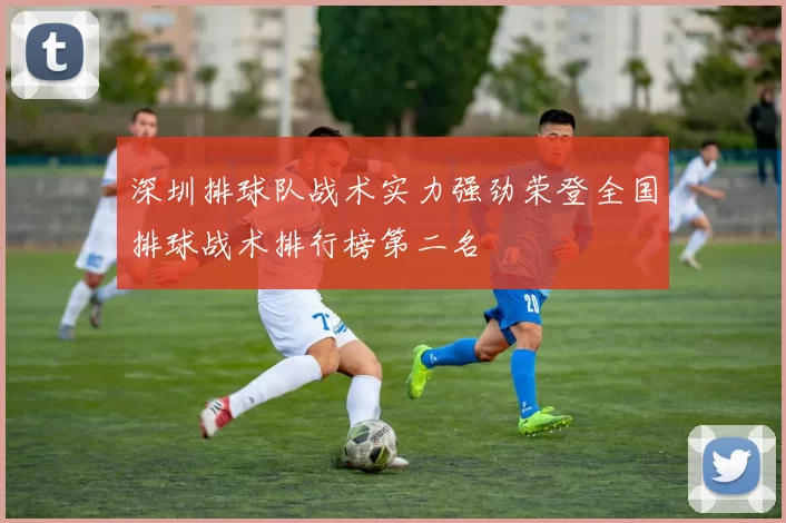 深圳排球队战术实力强劲荣登全国排球战术排行榜第二名