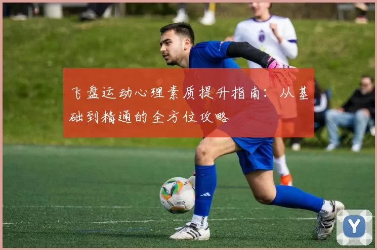 飞盘运动心理素质提升指南：从基础到精通的全方位攻略