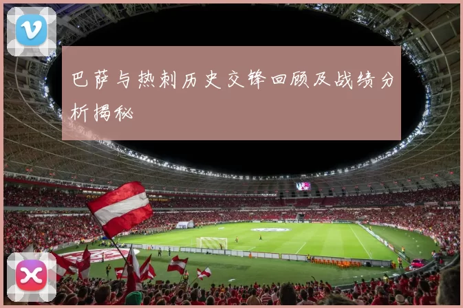 巴萨与热刺历史交锋回顾及战绩分析揭秘