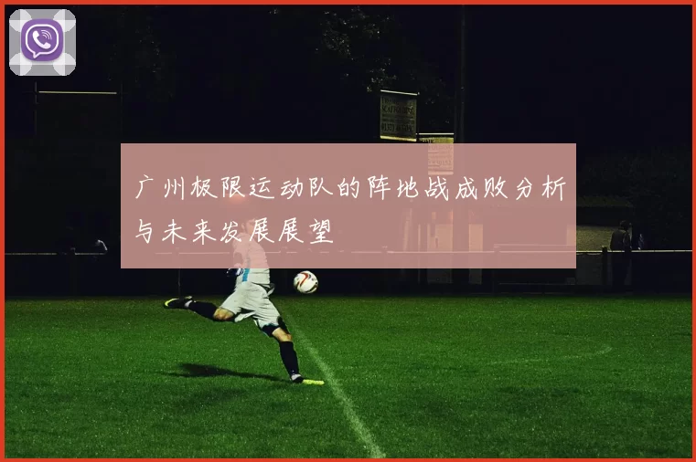 广州极限运动队的阵地战成败分析与未来发展展望