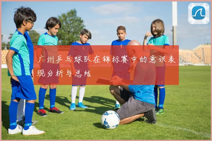 广州乒乓球队在锦标赛中的意识表现分析与总结