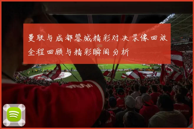 曼联与成都蓉城精彩对决录像回放全程回顾与精彩瞬间分析
