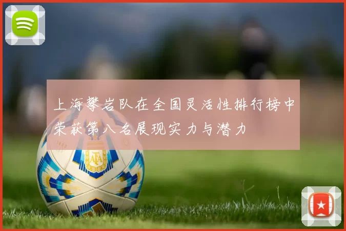 上海攀岩队在全国灵活性排行榜中荣获第八名展现实力与潜力