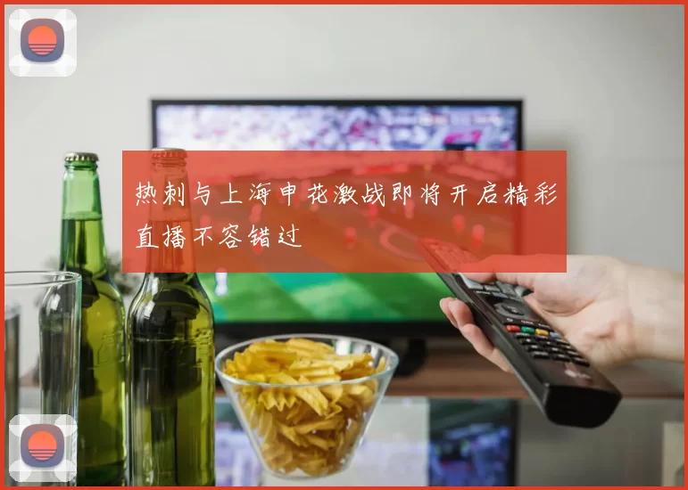 热刺与上海申花激战即将开启精彩直播不容错过