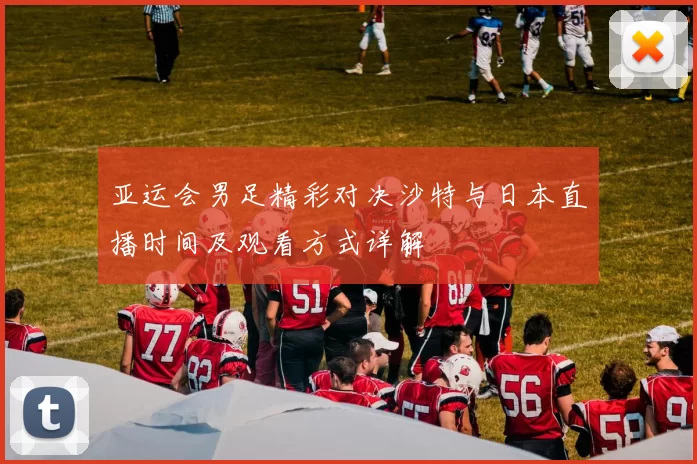 亚运会男足精彩对决沙特与日本直播时间及观看方式详解