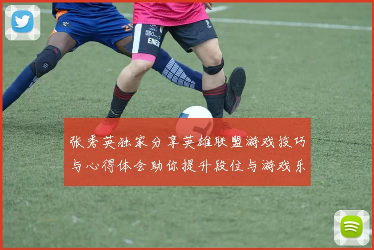 张秀英独家分享英雄联盟游戏技巧与心得体会助你提升段位与游戏乐趣