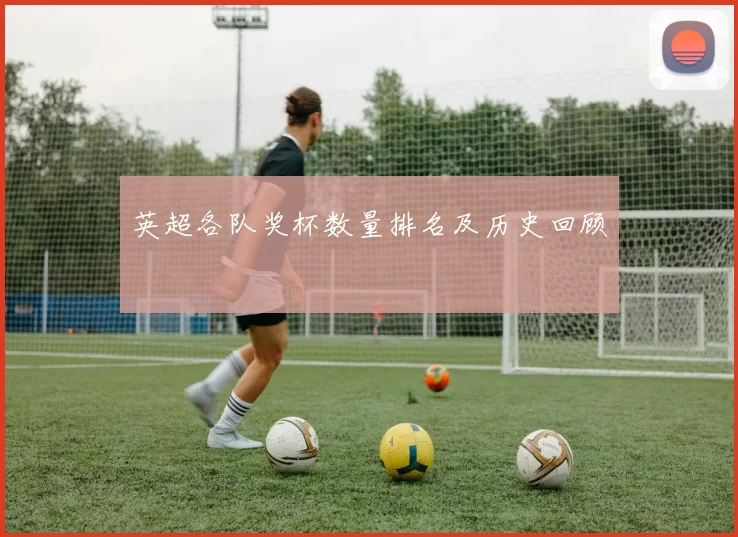 英超各队奖杯数量排名及历史回顾
