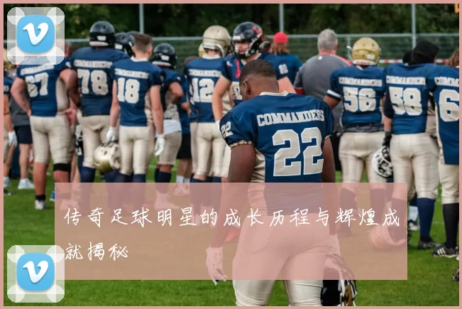 传奇足球明星的成长历程与辉煌成就揭秘
