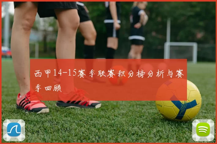 西甲14-15赛季联赛积分榜分析与赛季回顾