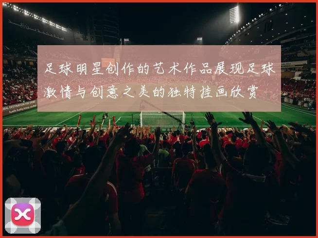 足球明星创作的艺术作品展现足球激情与创意之美的独特挂画欣赏