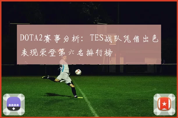 DOTA2赛事分析：TES战队凭借出色表现荣登第六名排行榜