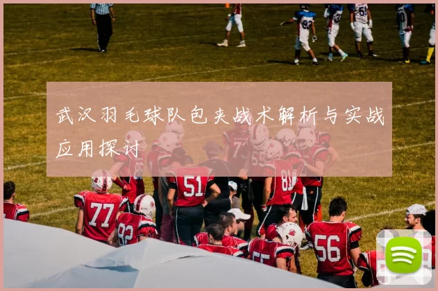 武汉羽毛球队包夹战术解析与实战应用探讨