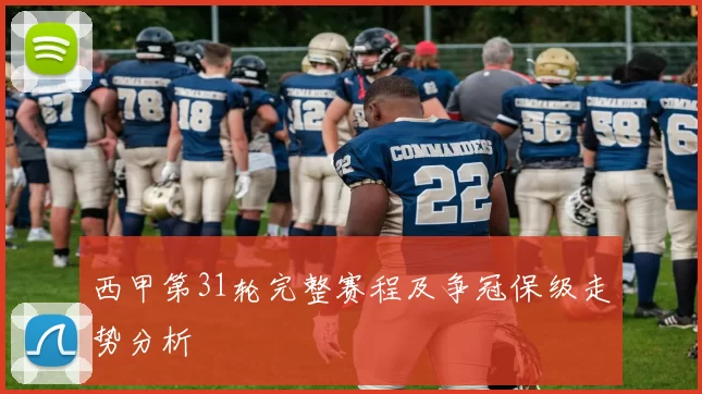 西甲第31轮完整赛程及争冠保级走势分析