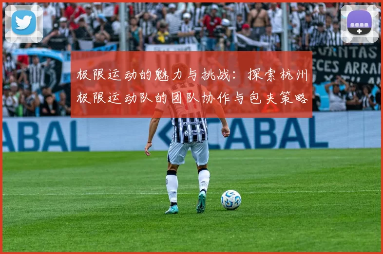 极限运动的魅力与挑战：探索杭州极限运动队的团队协作与包夹策略