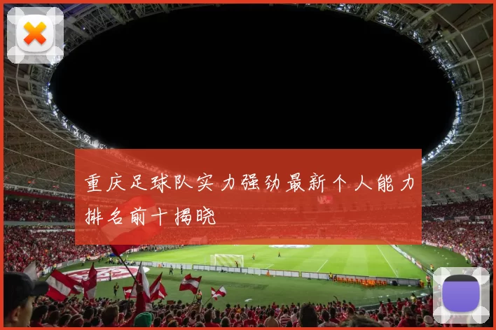 重庆足球队实力强劲最新个人能力排名前十揭晓